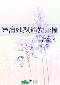 导演她怼遍娱乐圈作者:古尘风