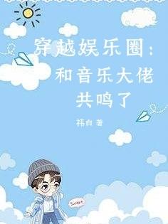 穿越娱乐圈:和音乐大佬共鸣了
