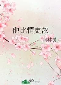 他比情更浓羽林灵无删减免费阅读