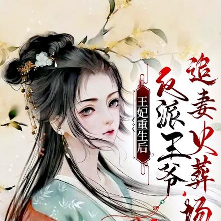 王妃重生后，反派王爷追妻火葬场