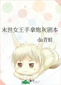 末世女王手拿炮灰剧本da青蛙