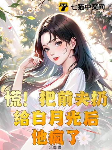 慌!把前夫扔给白月光后,他疯了