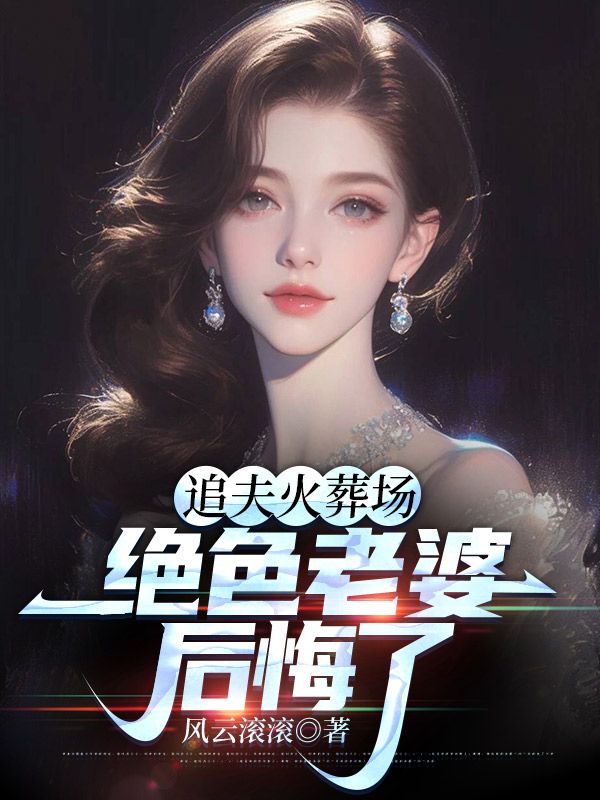 追夫火葬场,绝色老婆后悔了