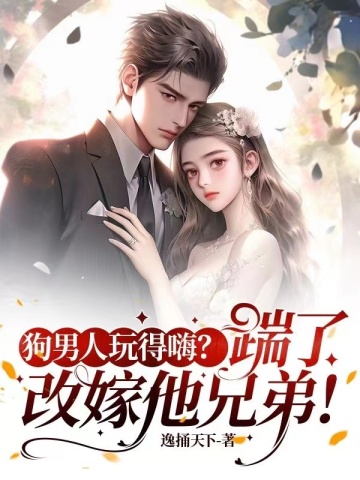 狗男人玩得嗨？踹了，改嫁他兄弟！