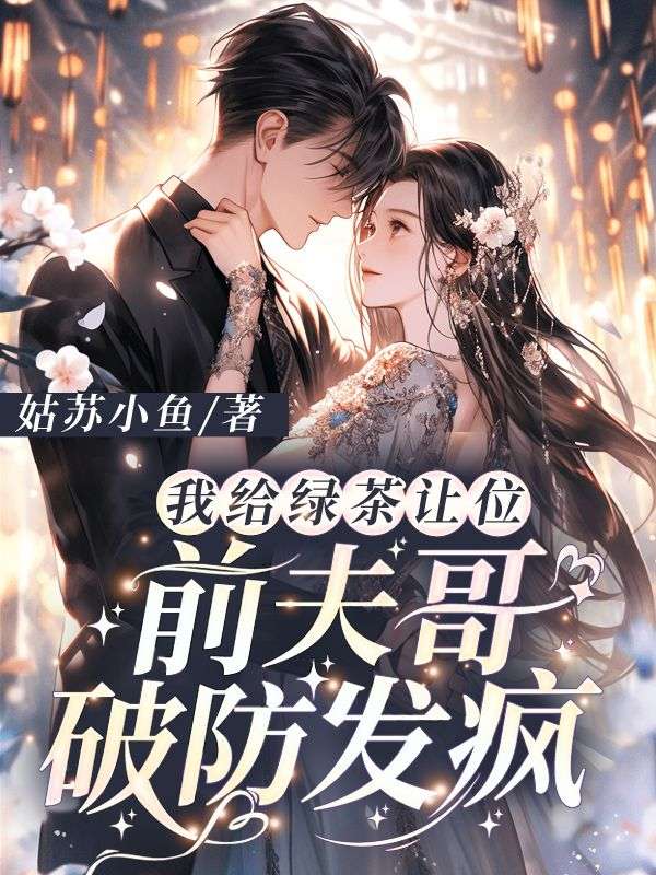 我给绿茶让位,前夫哥破防发疯