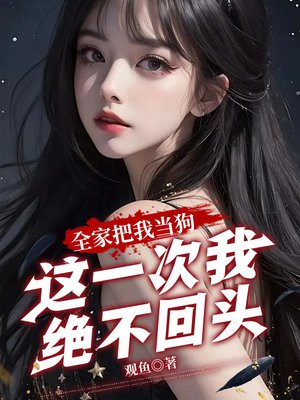 全家把我当狗,这一次我绝不回头!