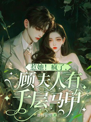 惹她!疯了,顾夫人有千层马甲