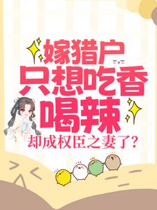 嫁猎户只想吃香喝辣,却成权臣之妻了?