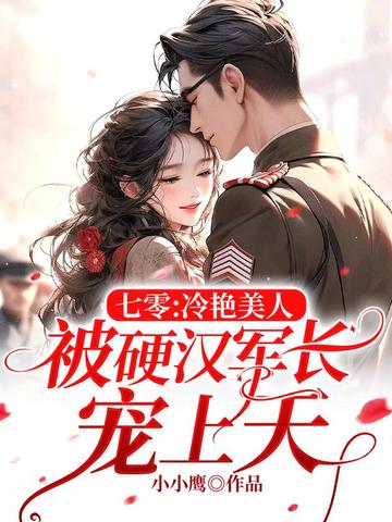 七零:冷艳美人被硬汉军长宠上天