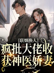 联姻换人,疯批大佬收获神医娇妻