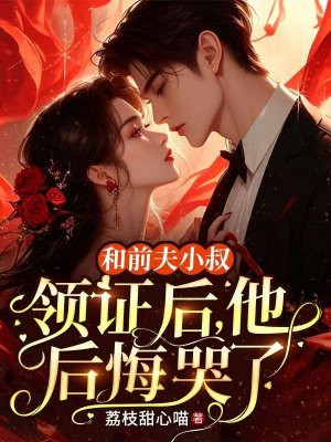 和前夫小叔领证后,他后悔哭了