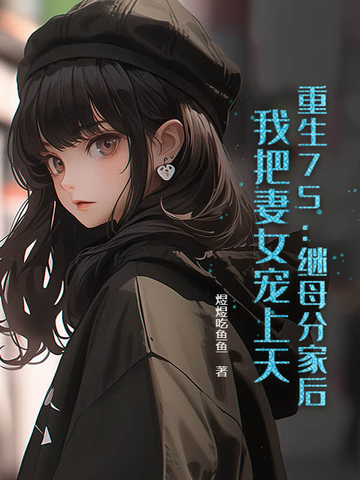 重生75:继母分家后,我把妻女宠上天