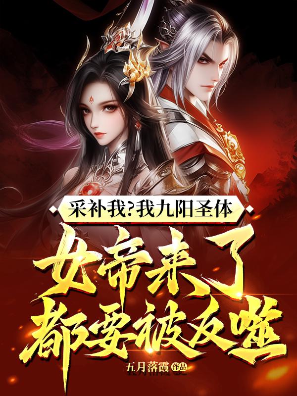 采补我?我九阳圣体,女帝来了都要被反噬!