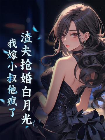 渣夫抢婚白月光,我嫁小叔他疯了
