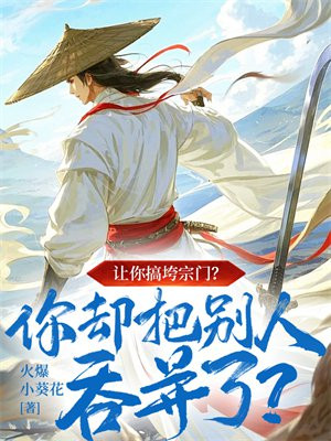 让你搞垮宗门?你却把别人吞并了?
