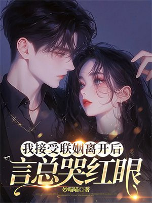 我接受联姻离开后,言总哭红眼