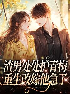 渣男处处护青梅,重生改嫁他急了