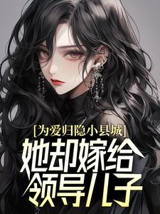 为爱归隐小县城,她却嫁给领导儿子?