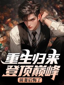 重生归来登顶巅峰,前妻后悔了