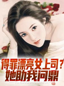 得罪漂亮女上司?她助我问鼎