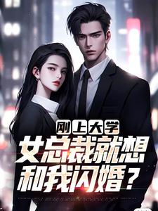 刚上大学,女总裁就想和我闪婚?