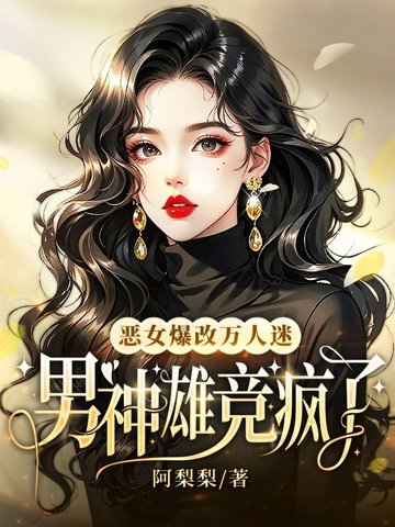 恶女爆改万人迷,男神雄竞疯了