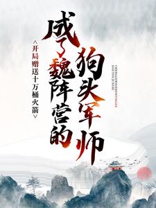 成了魏阵营的狗头军师，开局赠送十万桶火箭