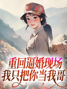 重回逼婚现场，我只把你当我哥