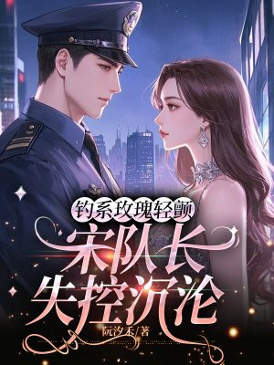 钓系玫瑰轻颤，宋队长失控沉沦