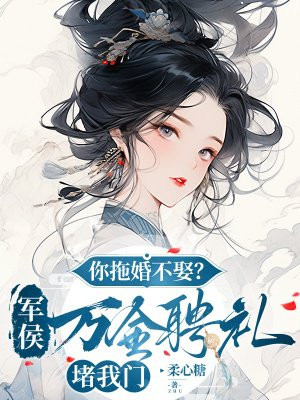 你拖婚不娶？军侯万金聘礼堵我门