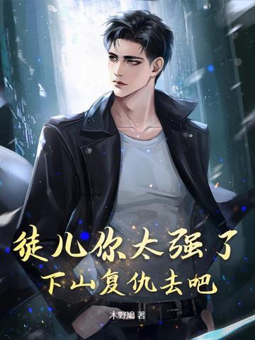 徒儿你太强了，下山复仇去吧
