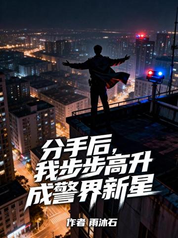 分手后，我步步高升成警界新星