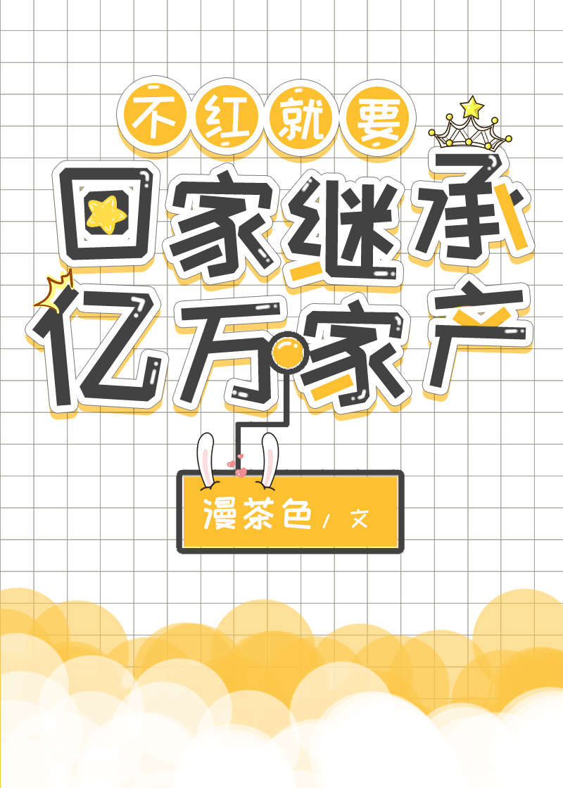 不红就要回家继承亿万家产盛明夏 漫茶色